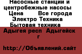 Насосные станции и центробежные насосы  › Цена ­ 1 - Все города Электро-Техника » Бытовая техника   . Адыгея респ.,Адыгейск г.